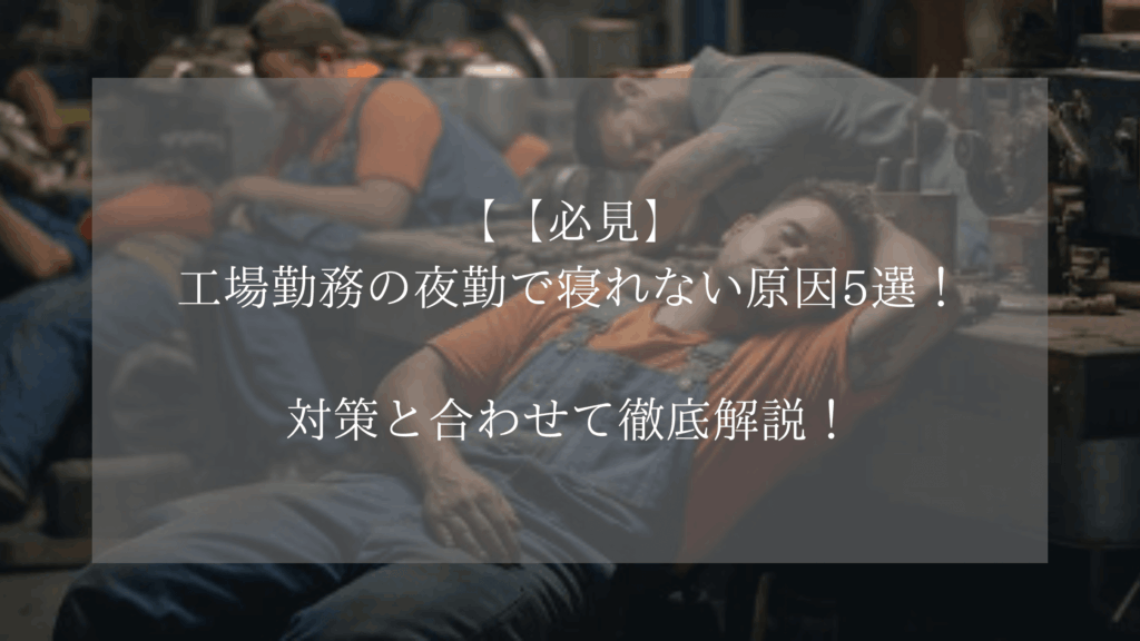 【必見】工場勤務の夜勤で寝れない原因5選！対策と合わせて徹底解説！