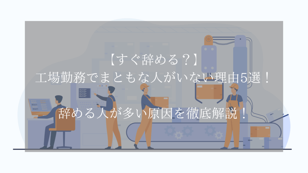 【すぐ辞める？】工場勤務でまともな人がいない理由5選！辞める人が多い原因を徹底解説！