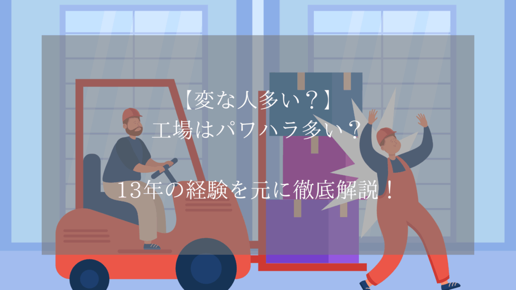 【変な人多い？】工場はパワハラ多い？13年の経験を元に徹底解説！