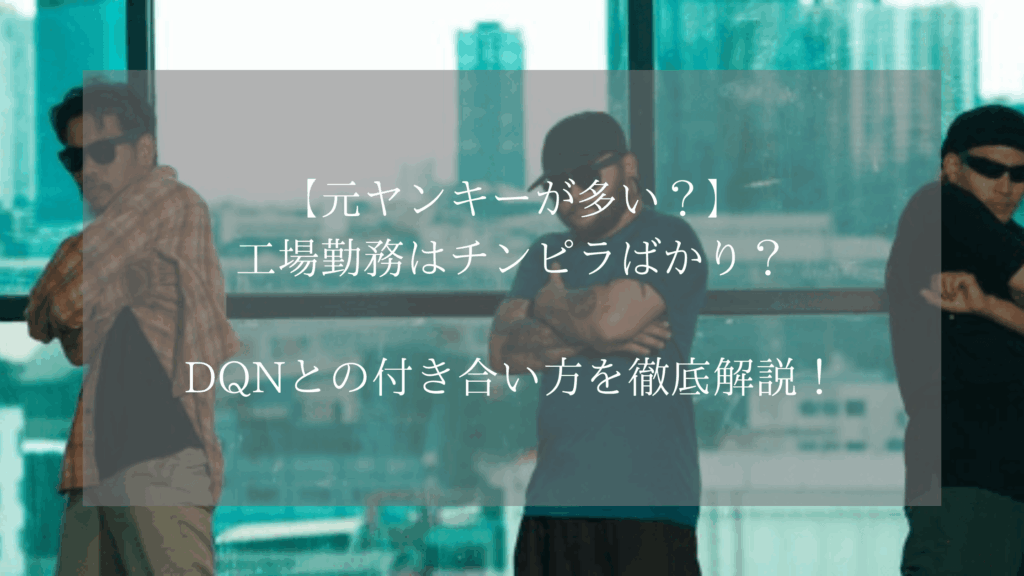 【元ヤンキーが多い？】工場勤務はチンピラばかり？DQNとの付き合い方を徹底解説！