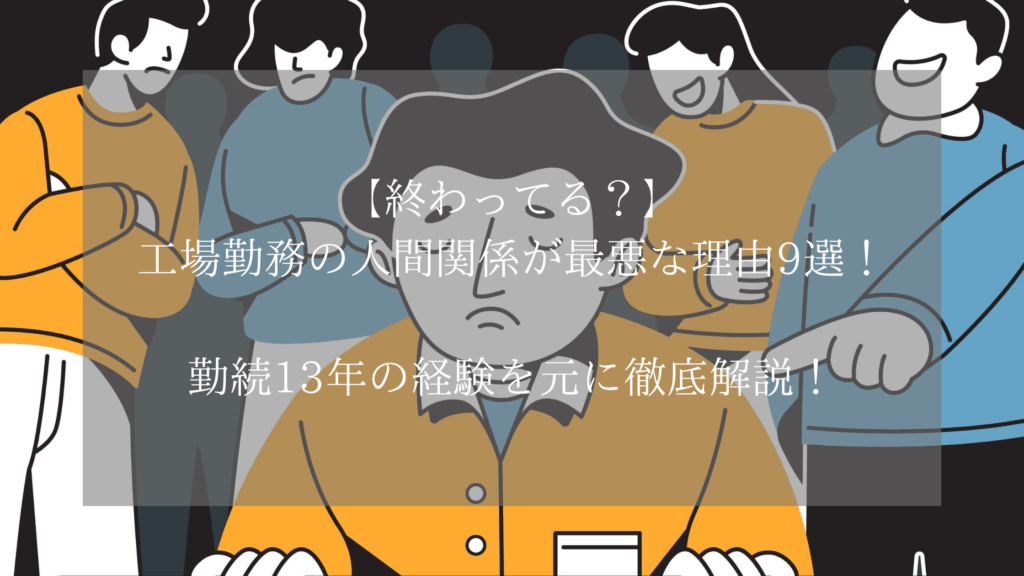 【終わってる？】工場勤務の人間関係が最悪な理由9選！勤続13年の経験を元に徹底解説！