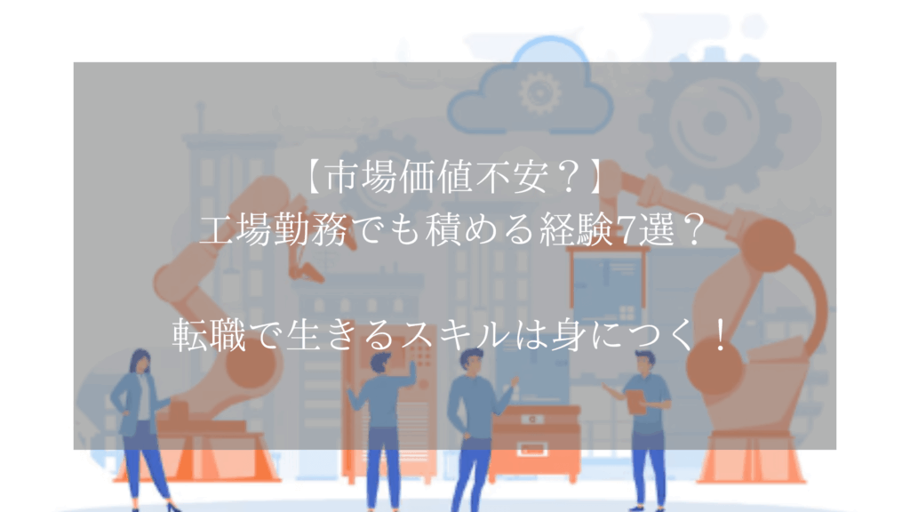 【市場価値不安？】工場勤務でも積める経験7選？転職で生きるスキルは身につく！