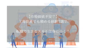 【市場価値不安？】工場勤務でも積める経験7選？転職で生きるスキルは身につく！