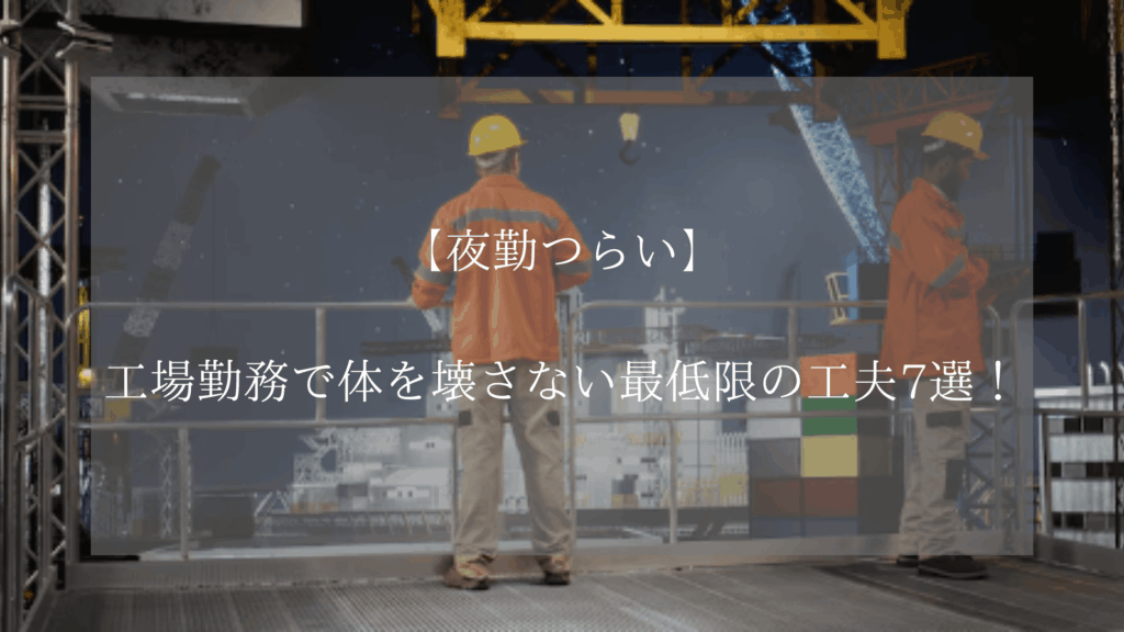 【夜勤つらい】工場勤務で体を壊さない最低限の工夫7選！