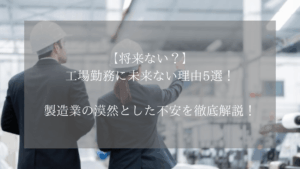 【将来ない?】工場勤務に未来ない理由5選!製造業の漠然とした不安を徹底解説!