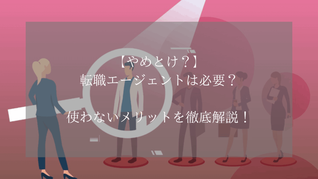 【やめとけ？】転職エージェントは必要？使わないメリットを徹底解説！