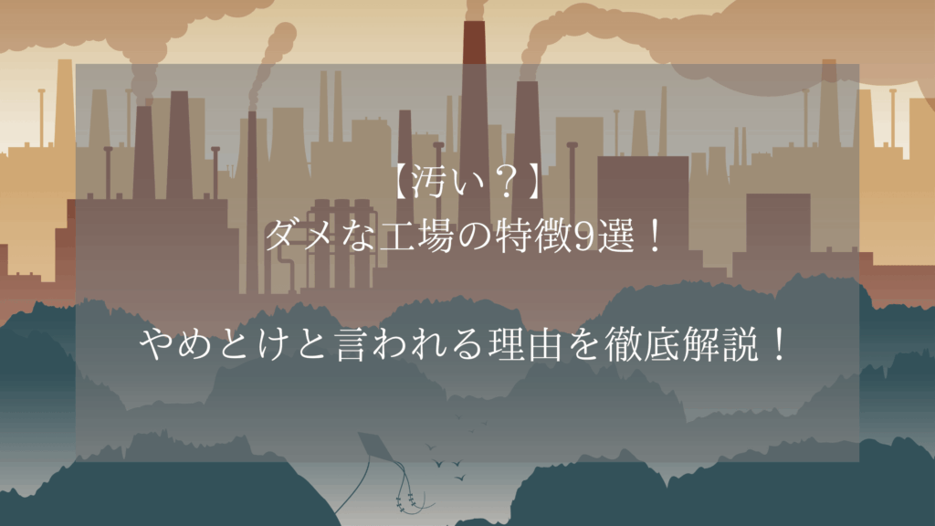 【汚い？】ダメな工場の特徴9選！やめとけと言われる理由を徹底解説！