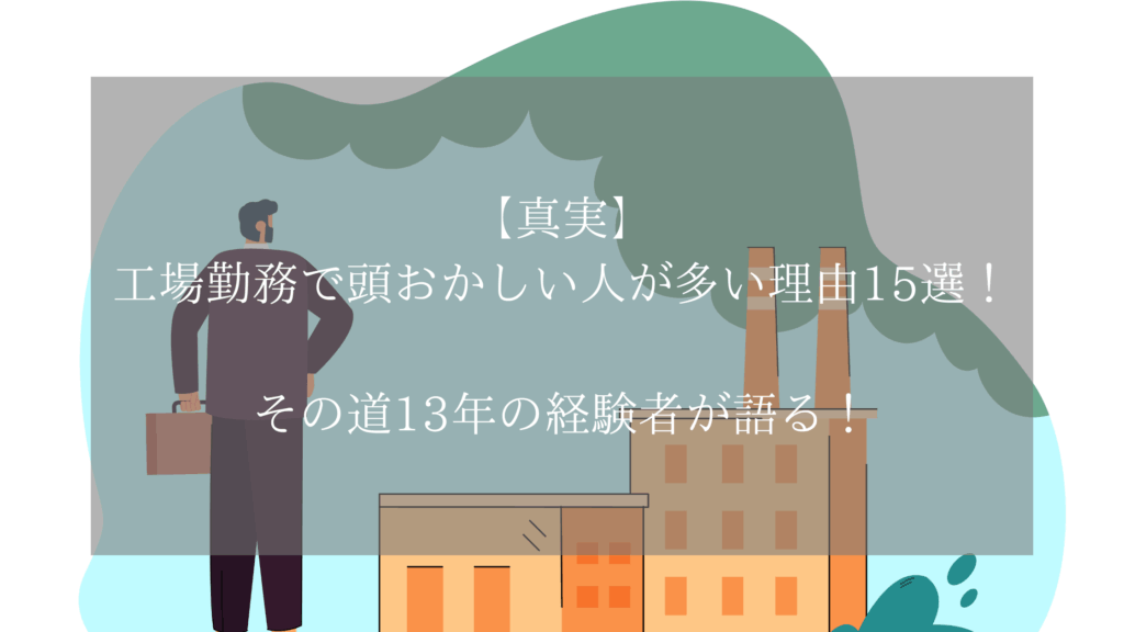 【真実】工場勤務で頭おかしい人が多い理由15選！その道13年の経験者が語る！