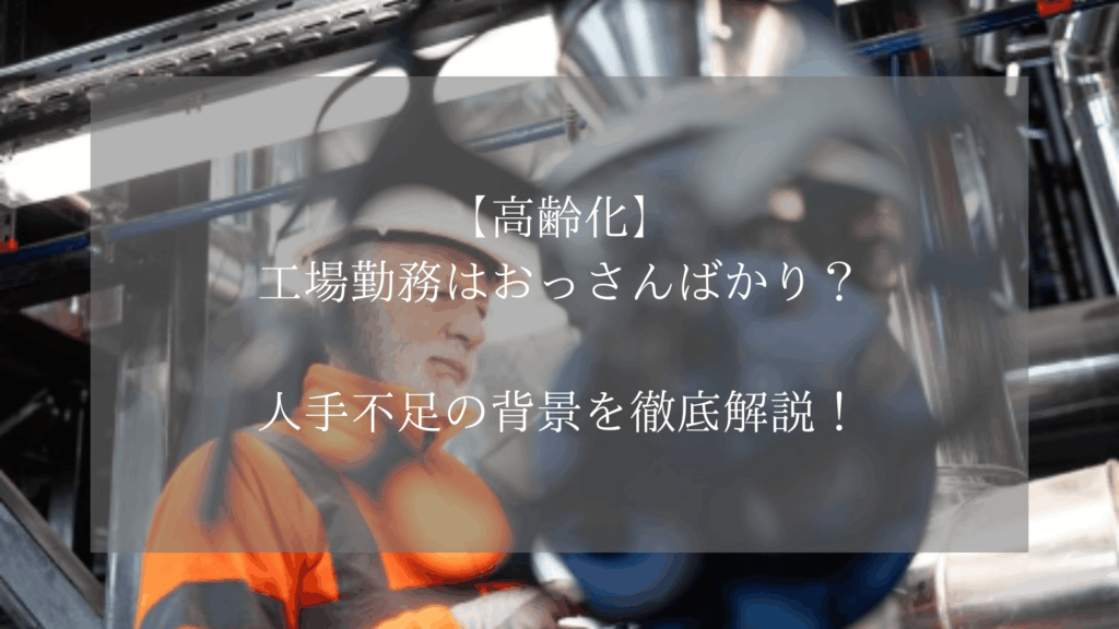【高齢化】工場勤務はおっさんばかり？人手不足の背景を徹底解説！