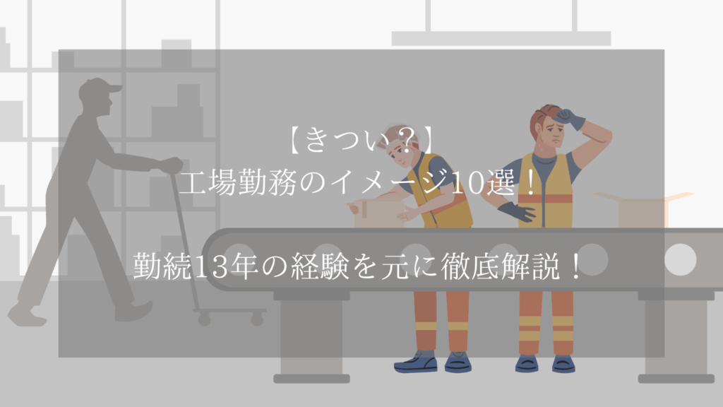 【きつい？】工場勤務のイメージ10選！勤続13年の経験を元に徹底解説！