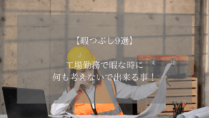 【暇つぶし9選】工場勤務で暇な時に何も考えないで出来る事!