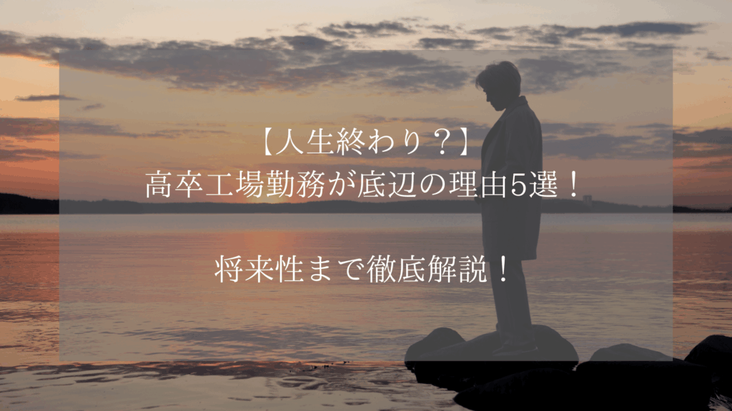 【人生終わり？】高卒工場勤務が底辺の理由5選！将来性まで徹底解説！